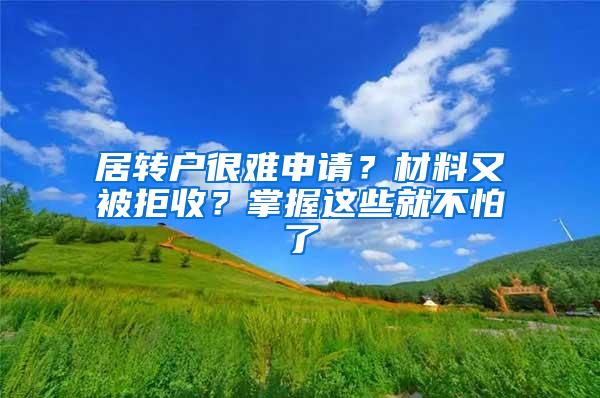 居转户很难申请？材料又被拒收？掌握这些就不怕了