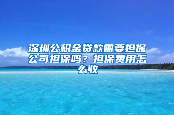 深圳公积金贷款需要担保公司担保吗？担保费用怎么收