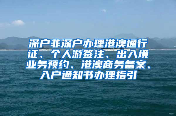 深户非深户办理港澳通行证、个人游签注、出入境业务预约、港澳商务备案、入户通知书办理指引