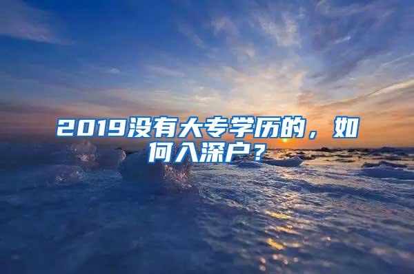 2019没有大专学历的，如何入深户？