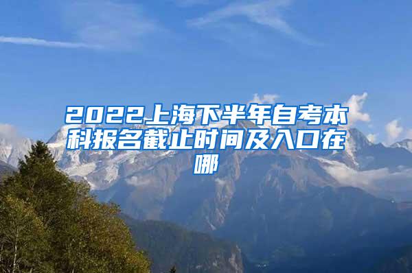 2022上海下半年自考本科报名截止时间及入口在哪