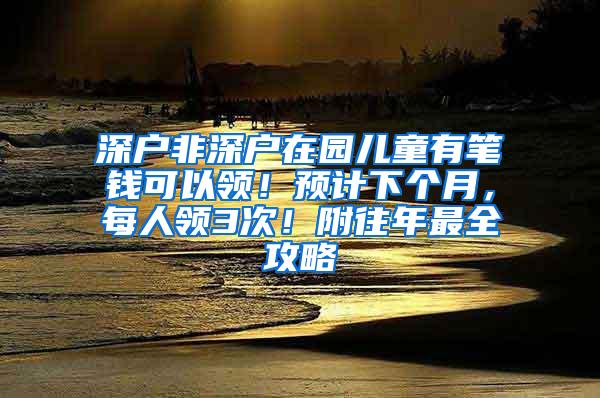 深户非深户在园儿童有笔钱可以领！预计下个月，每人领3次！附往年最全攻略