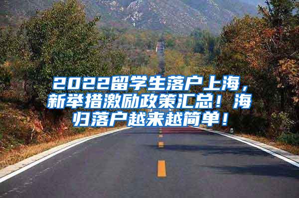 2022留学生落户上海，新举措激励政策汇总！海归落户越来越简单！
