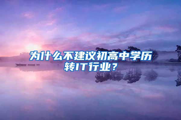 为什么不建议初高中学历转IT行业？