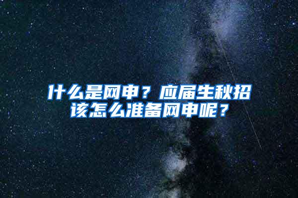 什么是网申？应届生秋招该怎么准备网申呢？