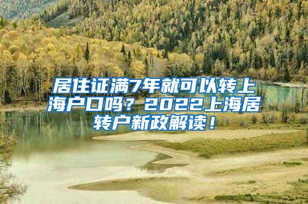 居住证满7年就可以转上海户口吗？2022上海居转户新政解读！