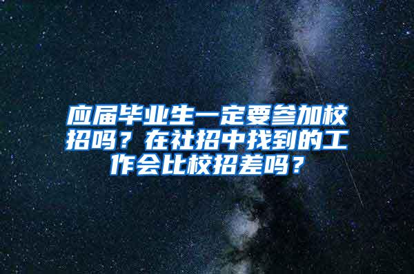 应届毕业生一定要参加校招吗？在社招中找到的工作会比校招差吗？