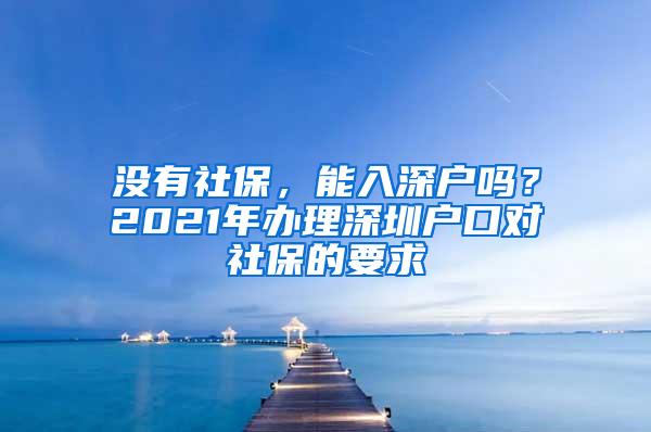没有社保，能入深户吗？2021年办理深圳户口对社保的要求