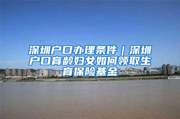深圳户口办理条件｜深圳户口育龄妇女如何领取生育保险基金