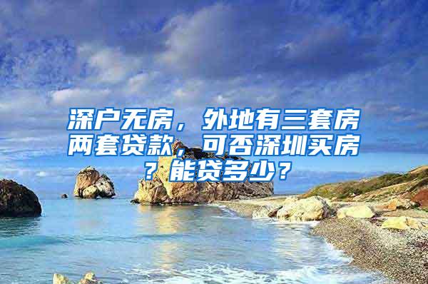 深户无房，外地有三套房两套贷款，可否深圳买房？能贷多少？