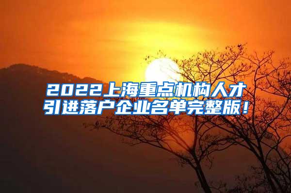 2022上海重点机构人才引进落户企业名单完整版！