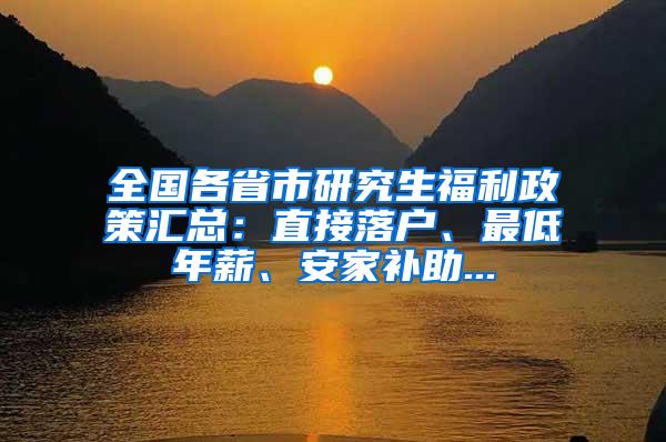 全国各省市研究生福利政策汇总：直接落户、最低年薪、安家补助...