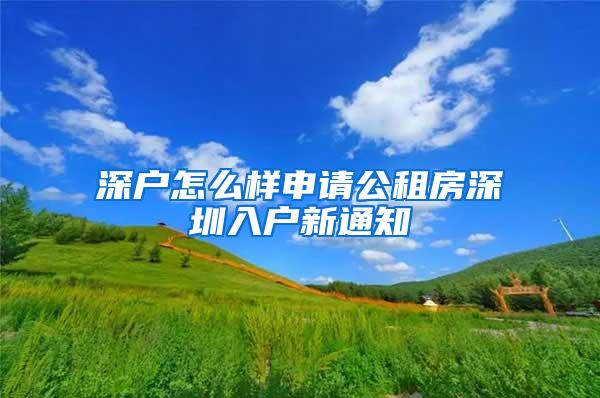 深户怎么样申请公租房深圳入户新通知