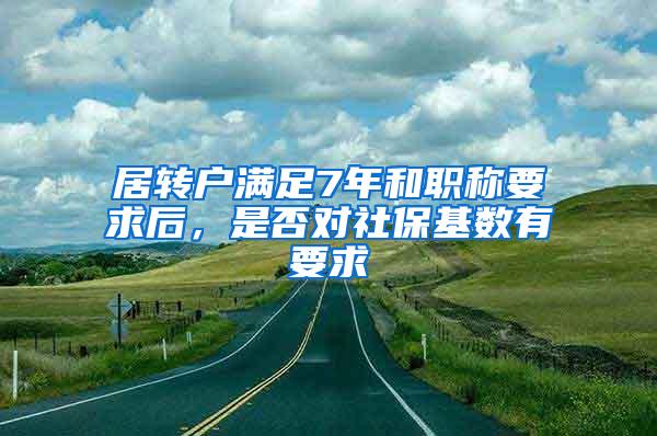 居转户满足7年和职称要求后，是否对社保基数有要求