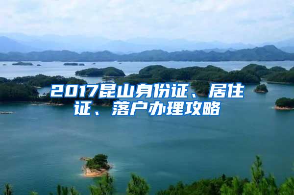 2017昆山身份证、居住证、落户办理攻略