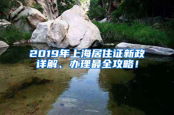 2019年上海居住证新政详解、办理最全攻略！