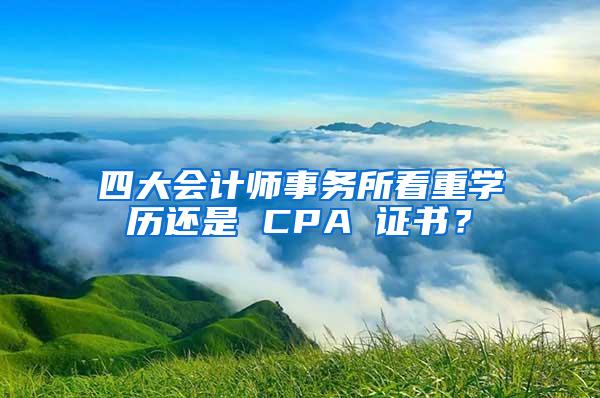 四大会计师事务所看重学历还是 CPA 证书？