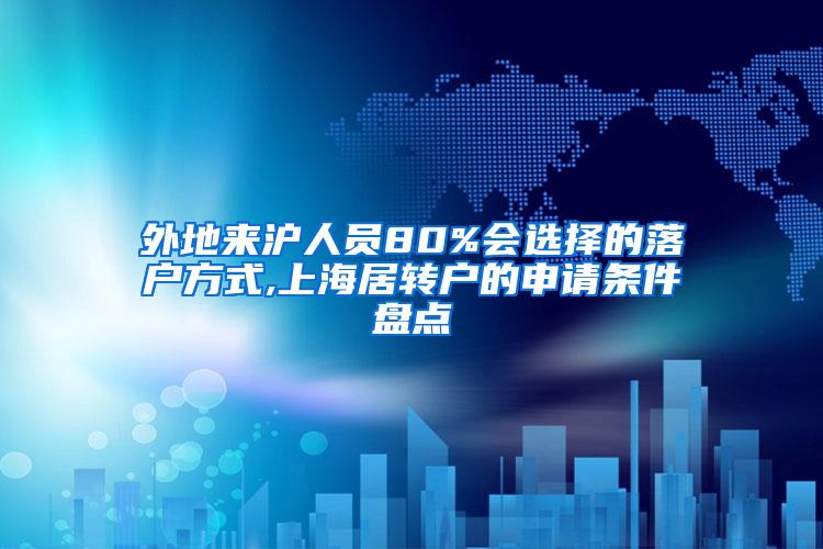 外地来沪人员80%会选择的落户方式,上海居转户的申请条件盘点