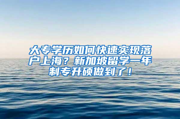 大专学历如何快速实现落户上海？新加坡留学一年制专升硕做到了！