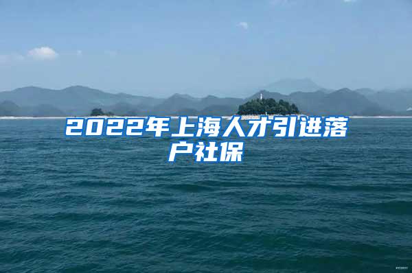 2022年上海人才引进落户社保