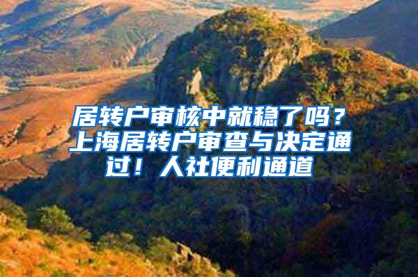 居转户审核中就稳了吗？上海居转户审查与决定通过！人社便利通道