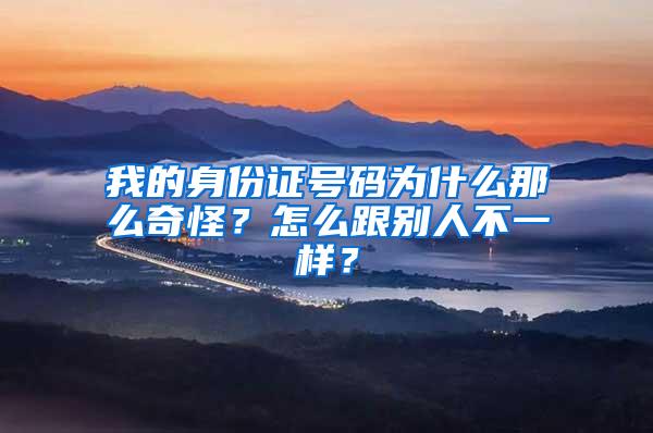 我的身份证号码为什么那么奇怪？怎么跟别人不一样？