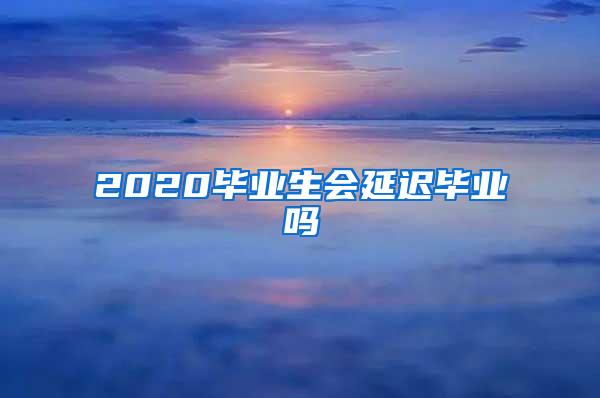 2020毕业生会延迟毕业吗