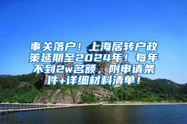 事关落户！上海居转户政策延期至2024年！每年不到2w名额，附申请条件+详细材料清单！