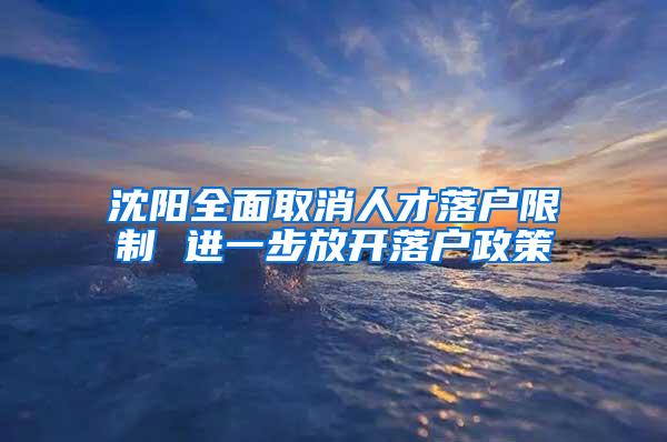 沈阳全面取消人才落户限制 进一步放开落户政策