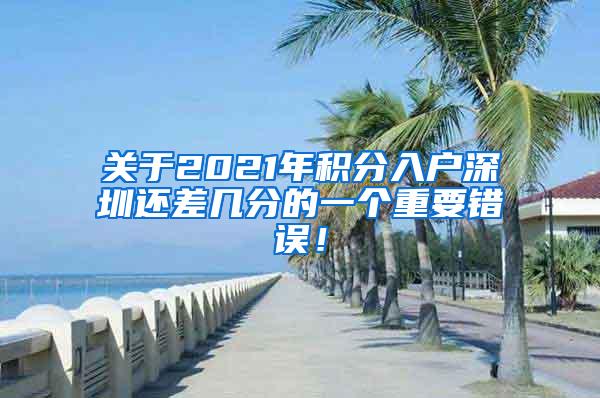 关于2021年积分入户深圳还差几分的一个重要错误！