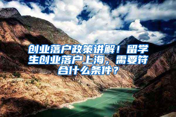 创业落户政策讲解！留学生创业落户上海，需要符合什么条件？