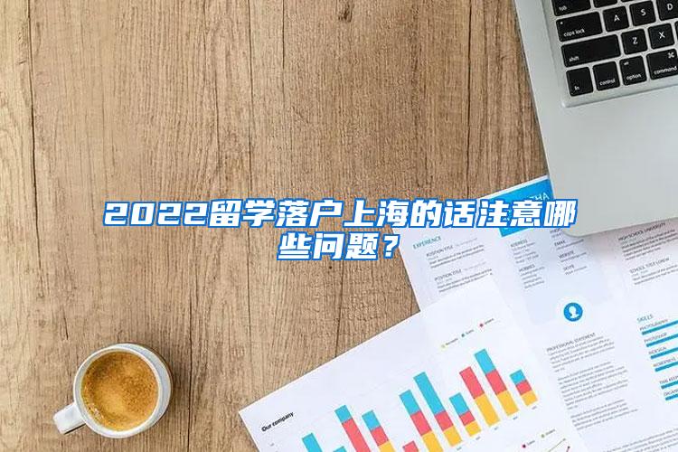 2022留学落户上海的话注意哪些问题？