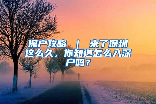 深户攻略 ｜ 来了深圳这么久，你知道怎么入深户吗？