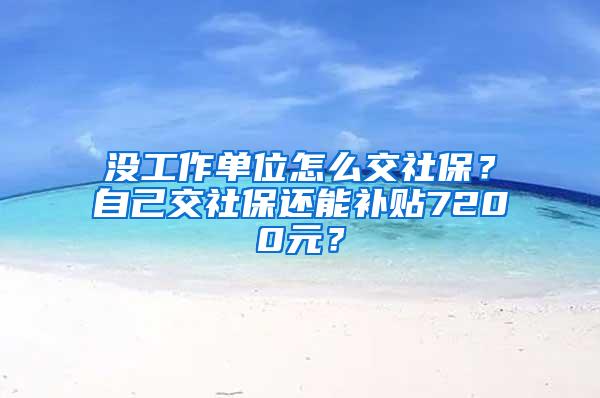 没工作单位怎么交社保？自己交社保还能补贴7200元？