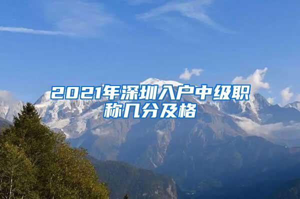 2021年深圳入户中级职称几分及格