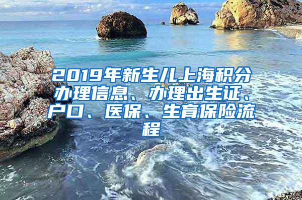 2019年新生儿上海积分办理信息、办理出生证、户口、医保、生育保险流程