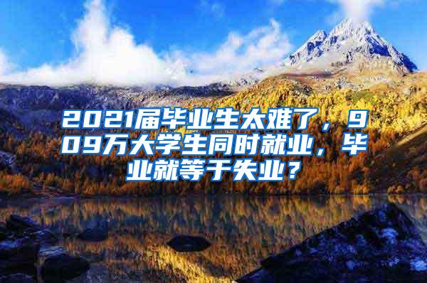 2021届毕业生太难了，909万大学生同时就业，毕业就等于失业？