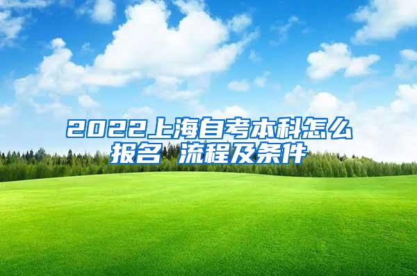 2022上海自考本科怎么报名 流程及条件