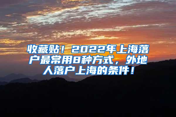收藏贴！2022年上海落户最常用8种方式，外地人落户上海的条件！