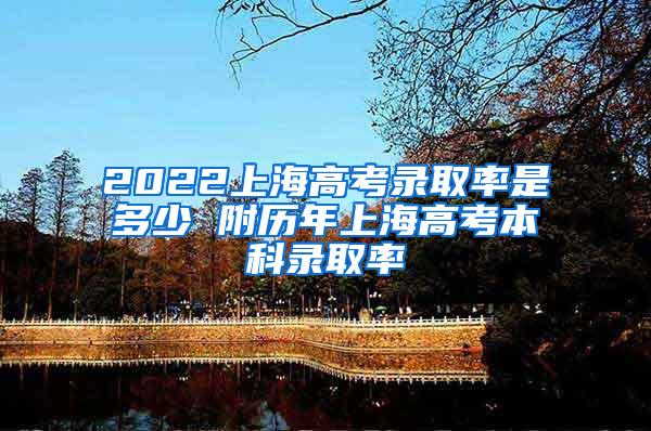 2022上海高考录取率是多少 附历年上海高考本科录取率