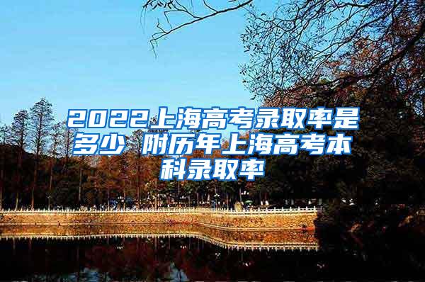 2022上海高考录取率是多少 附历年上海高考本科录取率