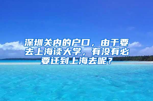 深圳关内的户口，由于要去上海读大学，有没有必要迁到上海去呢？