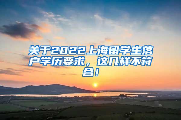 关于2022上海留学生落户学历要求，这几样不符合！