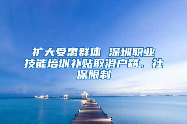 扩大受惠群体 深圳职业技能培训补贴取消户籍、社保限制