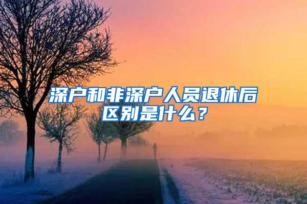 深户和非深户人员退休后区别是什么？
