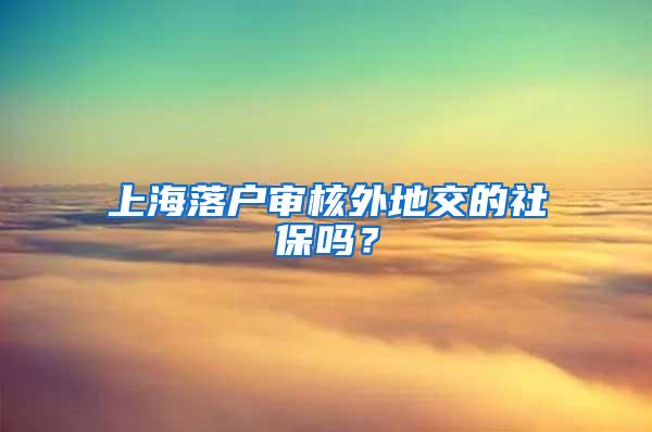 上海落户审核外地交的社保吗？