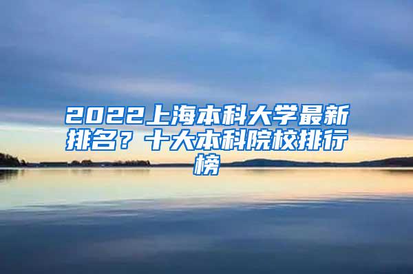 2022上海本科大学最新排名？十大本科院校排行榜