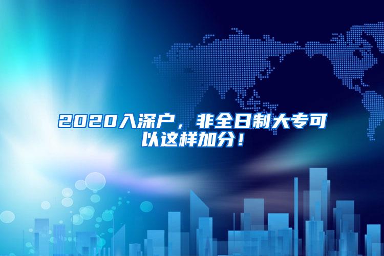 2020入深户，非全日制大专可以这样加分！