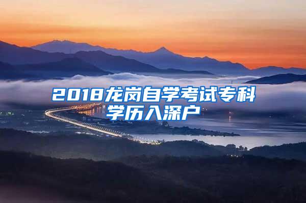 2018龙岗自学考试专科学历入深户