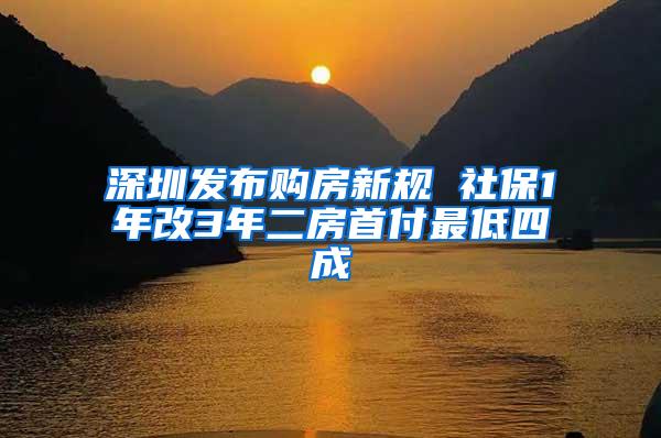 深圳发布购房新规 社保1年改3年二房首付最低四成